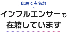 広島で有名なインフルエンサーも在籍しています